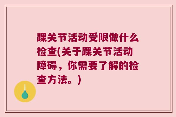 踝关节活动受限做什么检查(关于踝关节活动障碍,你需要了解的检查方法。) 踝关节活动受限做什么检查(关于踝关节活动障碍,你需要了解的检查方法。)