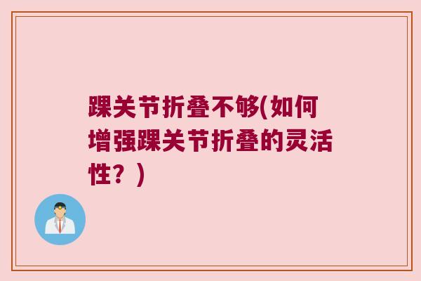 踝关节折叠不够(如何增强踝关节折叠的灵活性？)