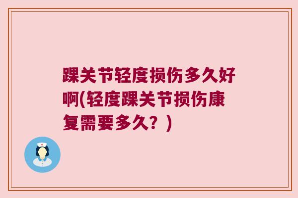 踝关节轻度损伤多久好啊(轻度踝关节损伤康复需要多久?) 踝关节轻度损伤多久好啊(轻度踝关节损伤康复需要多久?)