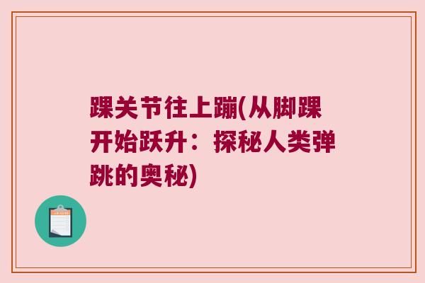 踝关节往上蹦(从脚踝开始跃升:探秘人类弹跳的奥秘) 踝关节往上蹦(从脚踝开始跃升:探秘人类弹跳的奥秘)