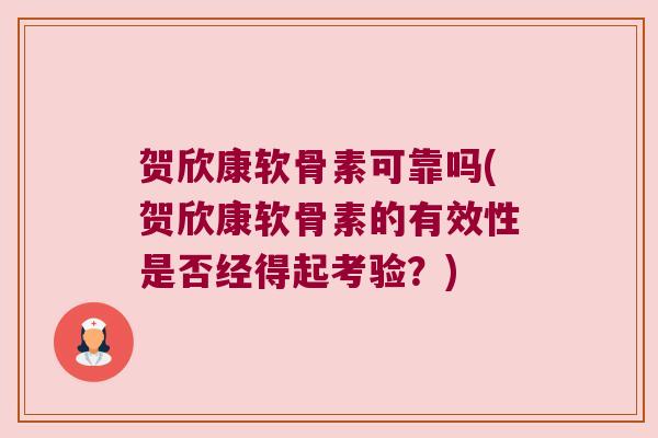贺欣康软骨素可靠吗(贺欣康软骨素的有效性是否经得起考验?) 贺欣康软骨素可靠吗(贺欣康软骨素的有效性是否经得起考验?)