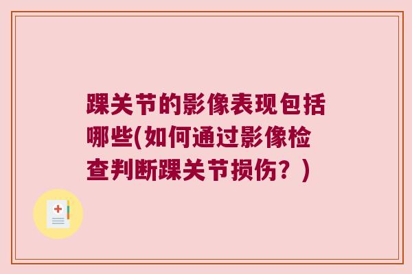 踝关节的影像表现包括哪些(如何通过影像检查判断踝关节损伤？)