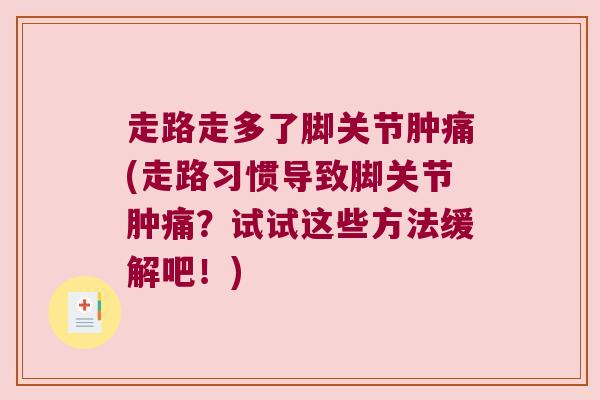 走路走多了脚关节肿痛(走路习惯导致脚关节肿痛?试试这些方法缓解吧!) 走路走多了脚关节肿痛(走路习惯导致脚关节肿痛?试试这些方法缓解吧!)