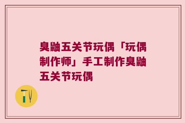 臭鼬五关节玩偶「玩偶制作师」手工制作臭鼬五关节玩偶 臭鼬五关节玩偶「玩偶制作师」手工制作臭鼬五关节玩偶