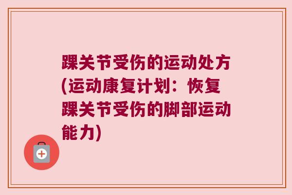 踝关节受伤的运动处方(运动康复计划：恢复踝关节受伤的脚部运动能力)