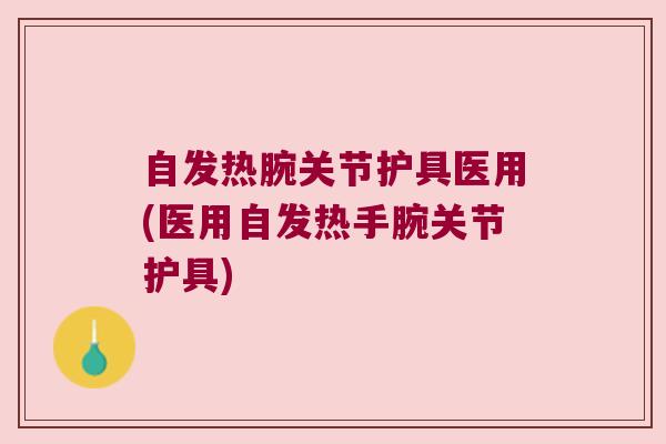 自发热腕关节护具医用(医用自发热手腕关节护具)