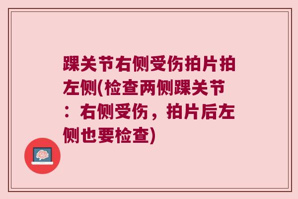 踝关节右侧受伤拍片拍左侧(检查两侧踝关节：右侧受伤，拍片后左侧也要检查)