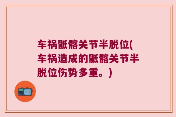 车祸骶髂关节半脱位(车祸造成的骶髂关节半脱位伤势多重。) 车祸骶髂关节半脱位(车祸造成的骶髂关节半脱位伤势多重。)