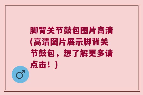 脚背关节鼓包图片高清(高清图片展示脚背关节鼓包，想了解更多请点击！)