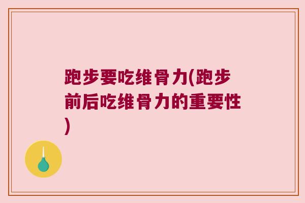 跑步要吃维骨力(跑步前后吃维骨力的重要性) 跑步要吃维骨力(跑步前后吃维骨力的重要性)