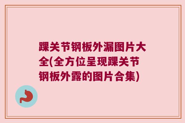 踝关节钢板外漏图片大全(全方位呈现踝关节钢板外露的图片合集) 踝关节钢板外漏图片大全(全方位呈现踝关节钢板外露的图片合集)