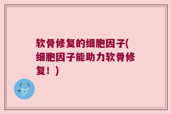软骨修复的细胞因子(细胞因子能助力软骨修复!) 软骨修复的细胞因子(细胞因子能助力软骨修复!)