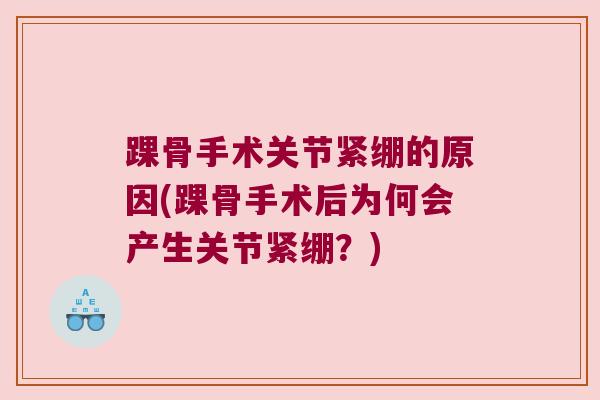 踝骨手术关节紧绷的原因(踝骨手术后为何会产生关节紧绷?) 踝骨手术关节紧绷的原因(踝骨手术后为何会产生关节紧绷?)