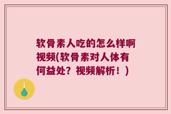 软骨素人吃的怎么样啊视频(软骨素对人体有何益处？视频解析！)