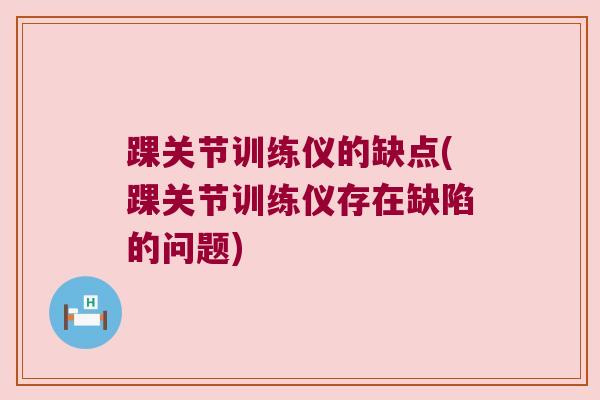 踝关节训练仪的缺点(踝关节训练仪存在缺陷的问题) 踝关节训练仪的缺点(踝关节训练仪存在缺陷的问题)