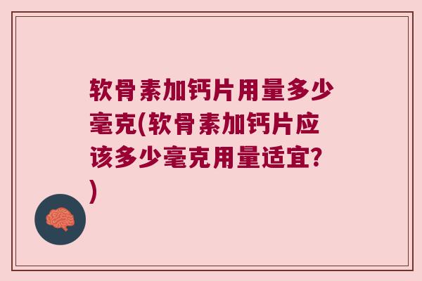 软骨素加钙片用量多少毫克(软骨素加钙片应该多少毫克用量适宜?) 软骨素加钙片用量多少毫克(软骨素加钙片应该多少毫克用量适宜?)