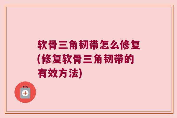 软骨三角韧带怎么修复(修复软骨三角韧带的有效方法) 软骨三角韧带怎么修复(修复软骨三角韧带的有效方法)