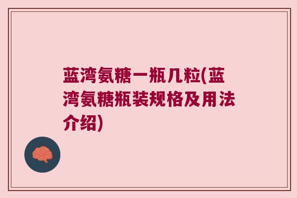 蓝湾氨糖一瓶几粒(蓝湾氨糖瓶装规格及用法介绍)