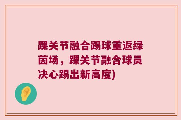 踝关节融合踢球重返绿茵场，踝关节融合球员决心踢出新高度)
