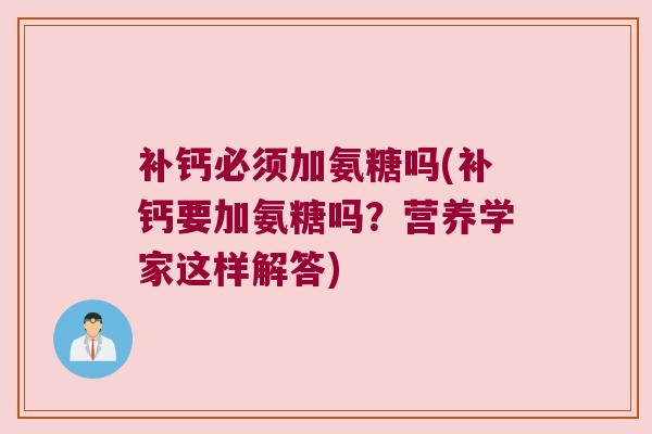 补钙必须加氨糖吗(补钙要加氨糖吗?营养学家这样解答) 补钙必须加氨糖吗(补钙要加氨糖吗?营养学家这样解答)
