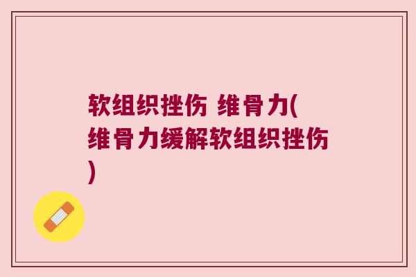 软组织挫伤 维骨力(维骨力缓解软组织挫伤)