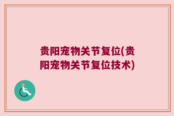 贵阳宠物关节复位(贵阳宠物关节复位技术)
