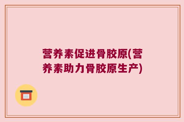 营养素促进骨胶原(营养素助力骨胶原生产)