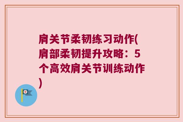 肩关节柔韧练习动作(肩部柔韧提升攻略：5个高效肩关节训练动作)