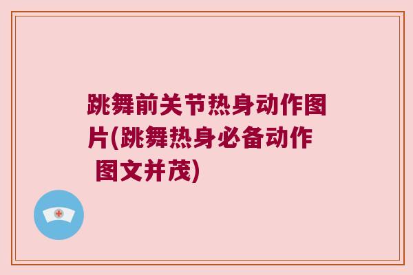 跳舞前关节热身动作图片(跳舞热身必备动作 图文并茂)
