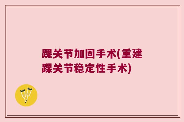 踝关节加固手术(重建踝关节稳定性手术) 踝关节加固手术(重建踝关节稳定性手术)