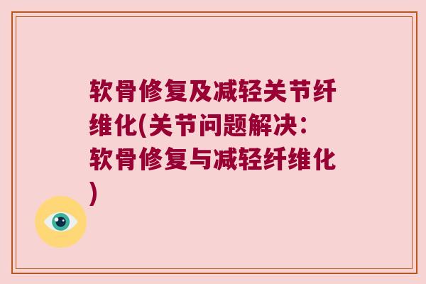 软骨修复及减轻关节纤维化(关节问题解决:软骨修复与减轻纤维化) 软骨修复及减轻关节纤维化(关节问题解决:软骨修复与减轻纤维化)