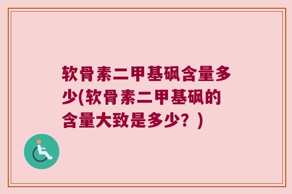 软骨素二甲基砜含量多少(软骨素二甲基砜的含量大致是多少？)