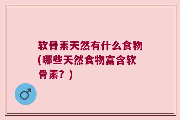 软骨素天然有什么食物(哪些天然食物富含软骨素?) 软骨素天然有什么食物(哪些天然食物富含软骨素?)