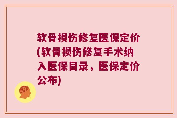 软骨损伤修复医保定价(软骨损伤修复手术纳入医保目录，医保定价公布)