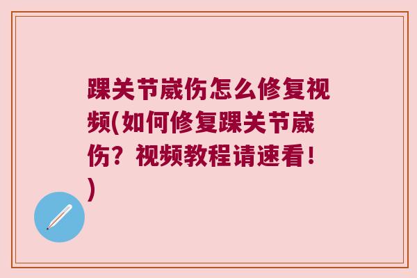 踝关节崴伤怎么修复视频(如何修复踝关节崴伤?视频教程请速看!) 踝关节崴伤怎么修复视频(如何修复踝关节崴伤?视频教程请速看!)