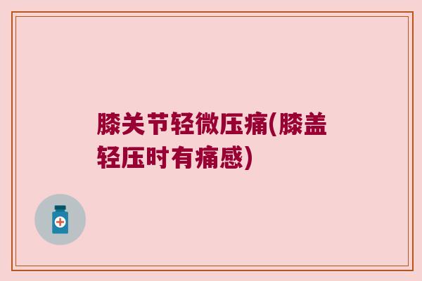 膝关节轻微压痛(膝盖轻压时有痛感)