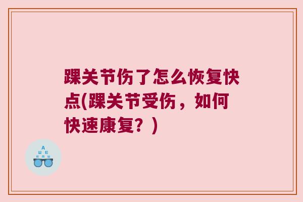 踝关节伤了怎么恢复快点(踝关节受伤,如何快速康复?) 踝关节伤了怎么恢复快点(踝关节受伤,如何快速康复?)