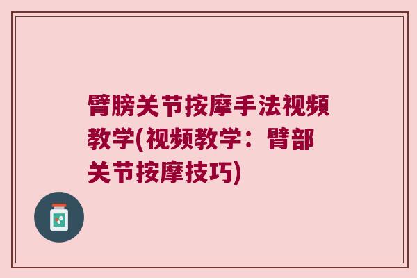 臂膀关节按摩手法视频教学(视频教学：臂部关节按摩技巧)