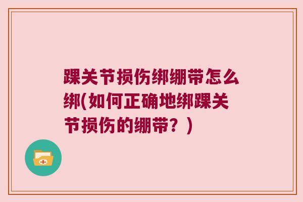 踝关节损伤绑绷带怎么绑(如何正确地绑踝关节损伤的绷带？)