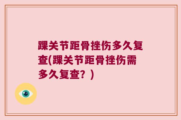 踝关节距骨挫伤多久复查(踝关节距骨挫伤需多久复查？)