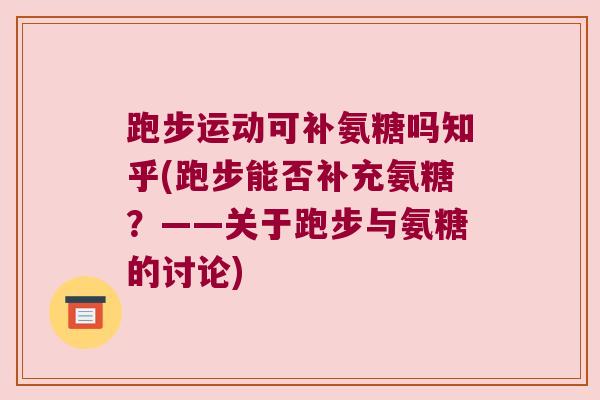 跑步运动可补氨糖吗知乎(跑步能否补充氨糖？——关于跑步与氨糖的讨论)