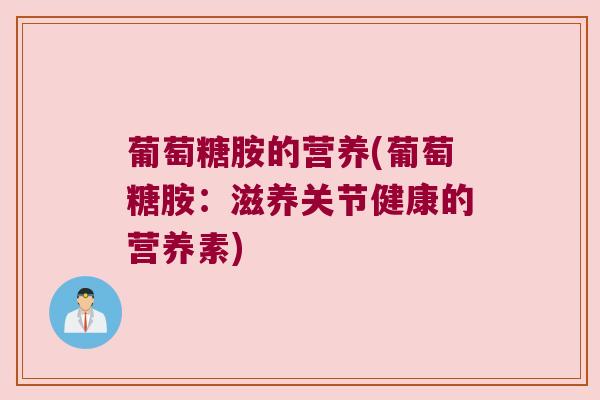 葡萄糖胺的营养(葡萄糖胺：滋养关节健康的营养素)