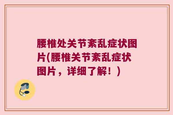 腰椎处关节紊乱症状图片(腰椎关节紊乱症状图片，详细了解！)
