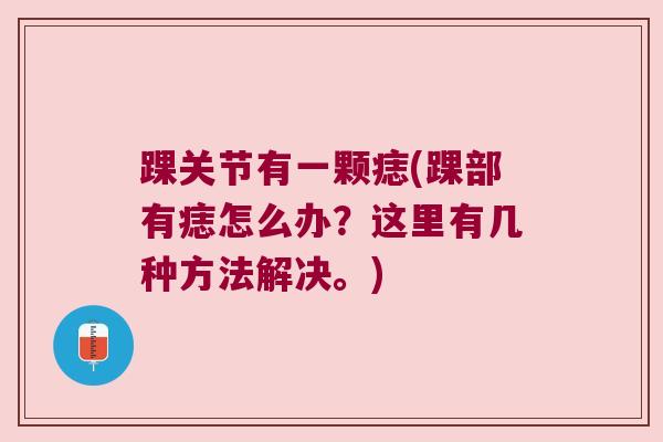 踝关节有一颗痣(踝部有痣怎么办?这里有几种方法解决。) 踝关节有一颗痣(踝部有痣怎么办?这里有几种方法解决。)