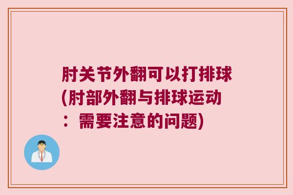 肘关节外翻可以打排球(肘部外翻与排球运动：需要注意的问题)