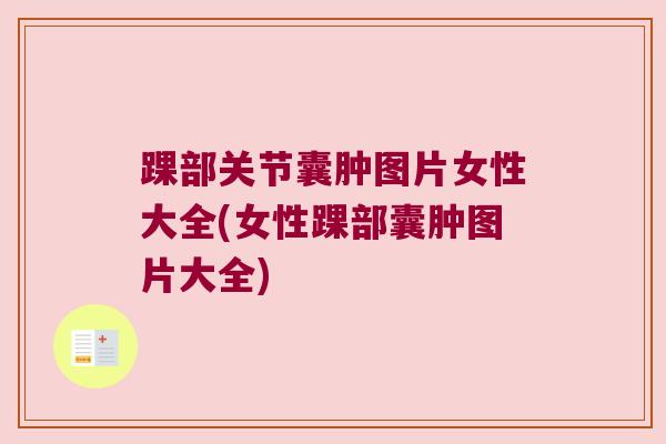 踝部关节囊肿图片女性大全(女性踝部囊肿图片大全)
