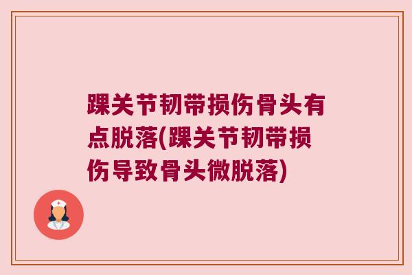 踝关节韧带损伤骨头有点脱落(踝关节韧带损伤导致骨头微脱落) 踝关节韧带损伤骨头有点脱落(踝关节韧带损伤导致骨头微脱落)
