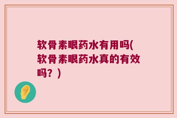 软骨素眼药水有用吗(软骨素眼药水真的有效吗?) 软骨素眼药水有用吗(软骨素眼药水真的有效吗?)