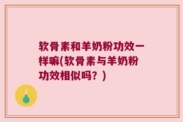 软骨素和羊奶粉功效一样嘛(软骨素与羊奶粉功效相似吗？)