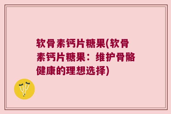 软骨素钙片糖果(软骨素钙片糖果:维护骨骼健康的理想选择) 软骨素钙片糖果(软骨素钙片糖果:维护骨骼健康的理想选择)